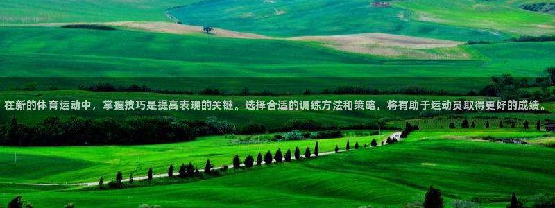 米兰体育官方正版app集团官网首页:在新的体育运动中,掌握技