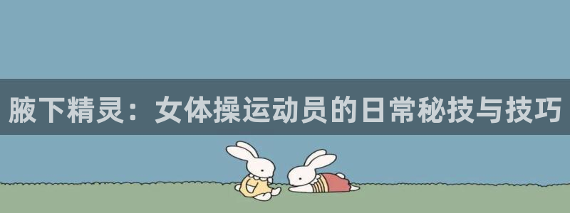 米兰体育官网下载注册:腋下精灵:女体操运动员的日常秘技与技巧